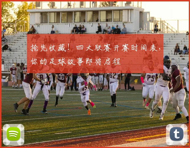 抢先收藏!四大联赛开赛时间表,你的足球故事即将启程