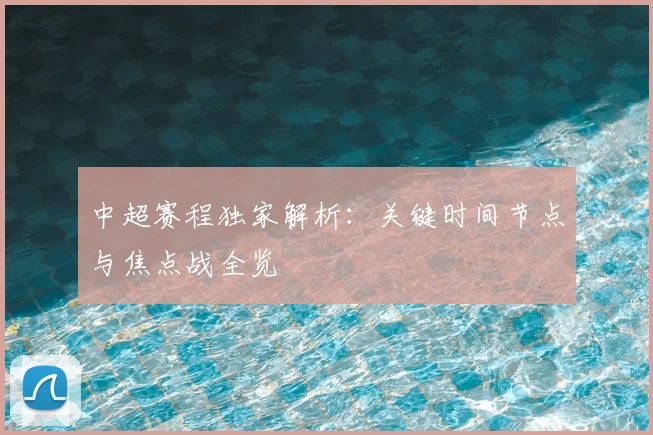 中超赛程独家解析:关键时间节点与焦点战全览