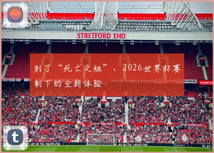 别了“死亡之组”，2026世界杯赛制下的全新体验