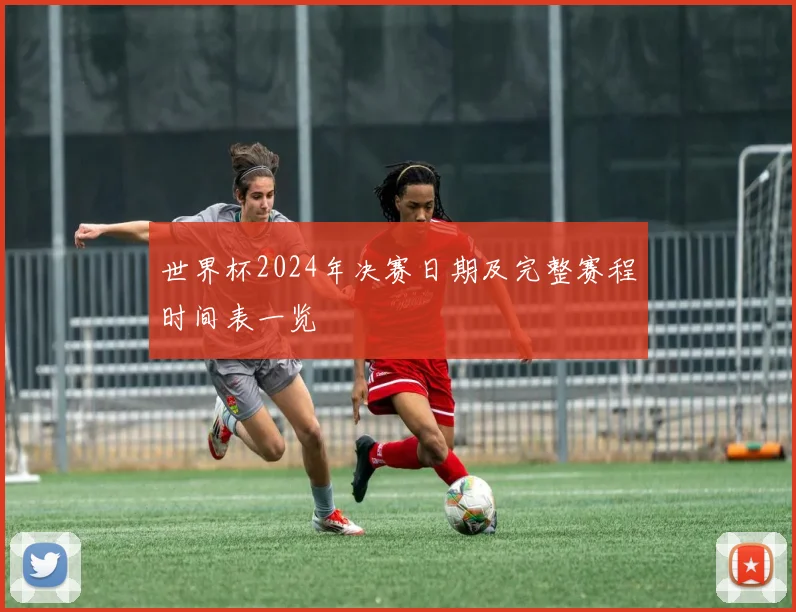 世界杯2024年决赛日期及完整赛程时间表一览