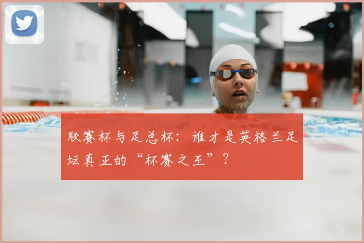 联赛杯与足总杯:谁才是英格兰足坛真正的“杯赛之王”?