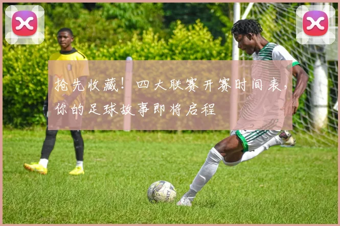 抢先收藏!四大联赛开赛时间表,你的足球故事即将启程