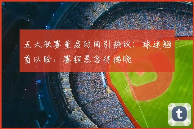 五大联赛重启时间引热议：球迷翘首以盼，赛程悬念待揭晓