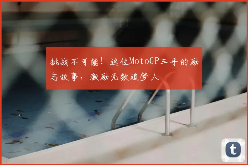 挑战不可能!这位MotoGP车手的励志故事,激励无数追梦人