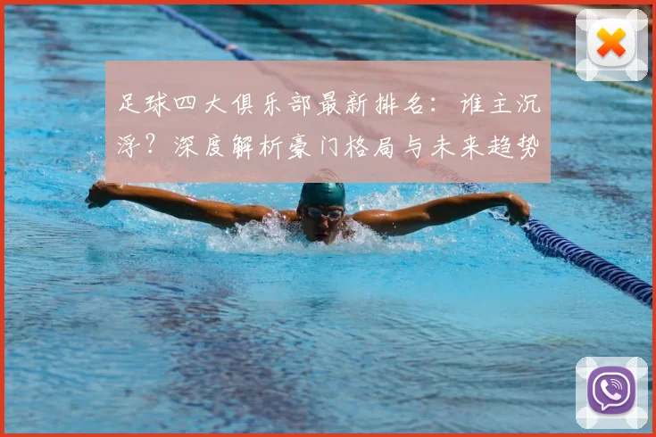 足球四大俱乐部最新排名:谁主沉浮?深度解析豪门格局与未来趋势