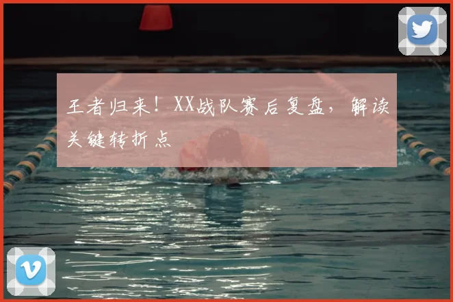 王者归来!XX战队赛后复盘,解读关键转折点